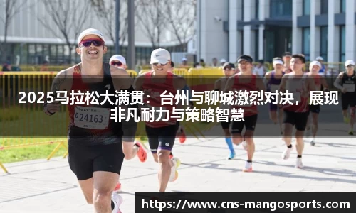 2025马拉松大满贯:台州与聊城激烈对决,展现非凡耐力与策略智慧