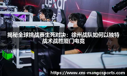 揭秘全球挑战赛生死对决:徐州战队如何以独特战术战胜厦门电竞