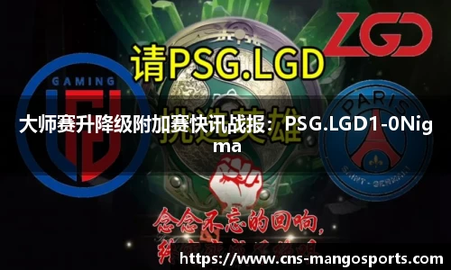 大师赛升降级附加赛快讯战报:PSG.LGD1-0Nigma