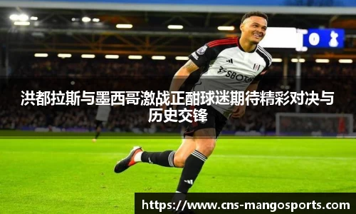 洪都拉斯与墨西哥激战正酣球迷期待精彩对决与历史交锋